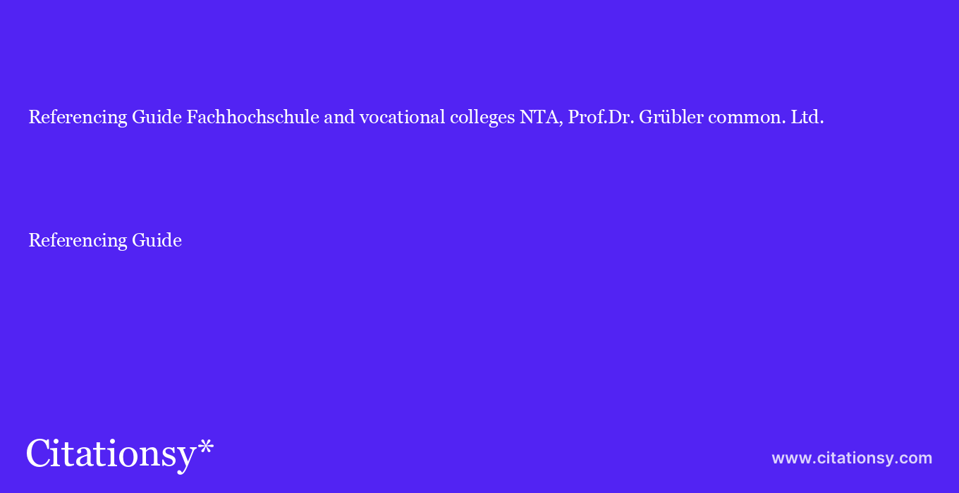 Referencing Guide: Fachhochschule and vocational colleges NTA, Prof.Dr. Grübler common. Ltd.